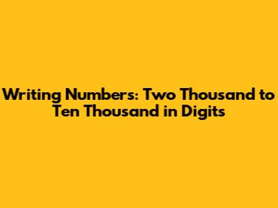 Writing Numbers: Two Thousand to Ten Thousand in Digits