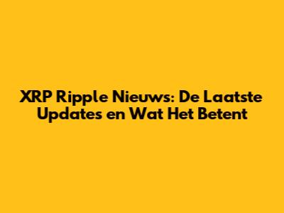 XRP Ripple Nieuws: De Laatste Updates en Wat Het Betent
