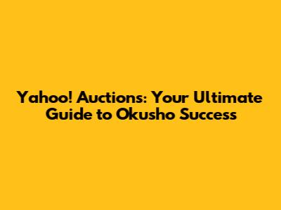 Yahoo! Auctions: Your Ultimate Guide to Okusho Success