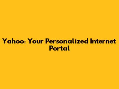 Yahoo: Your Personalized Internet Portal