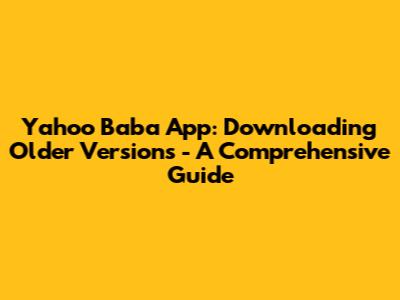 Yahoo Baba App: Downloading Older Versions - A Comprehensive Guide