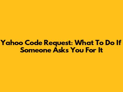 Yahoo Code Request: What To Do If Someone Asks You For It