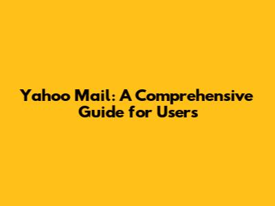 Yahoo Mail: A Comprehensive Guide for Users