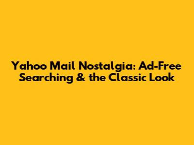 Yahoo Mail Nostalgia: Ad-Free Searching & the Classic Look