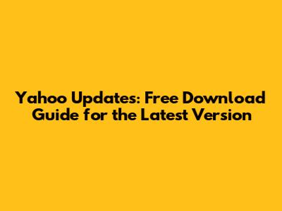 Yahoo Updates: Free Download Guide for the Latest Version