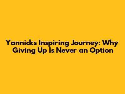 Yannick's Inspiring Journey: Why Giving Up Is Never an Option