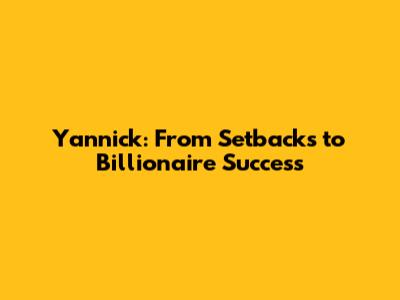 Yannick: From Setbacks to Billionaire Success