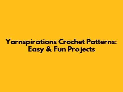 Yarnspirations Crochet Patterns: Easy & Fun Projects