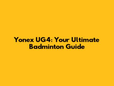 Yonex UG4: Your Ultimate Badminton Guide