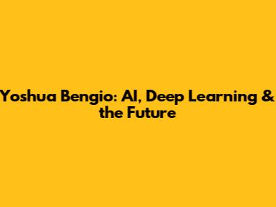 Yoshua Bengio: AI, Deep Learning & the Future
