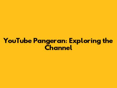 YouTube Pangeran: Exploring the Channel