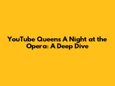 YouTube Queen's 'A Night at the Opera': A Deep Dive