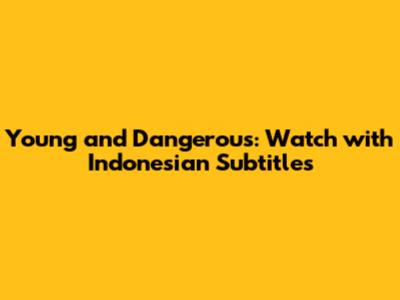 Young and Dangerous: Watch with Indonesian Subtitles