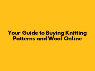 Your Guide to Buying Knitting Patterns and Wool Online