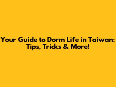 Your Guide to Dorm Life in Taiwan: Tips, Tricks & More!