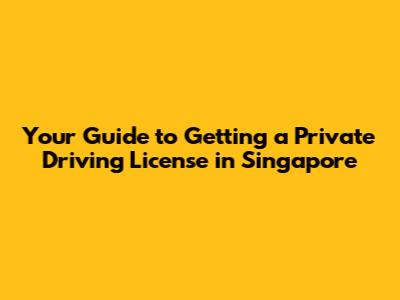 Your Guide to Getting a Private Driving License in Singapore