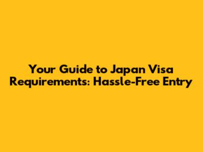 Your Guide to Japan Visa Requirements: Hassle-Free Entry