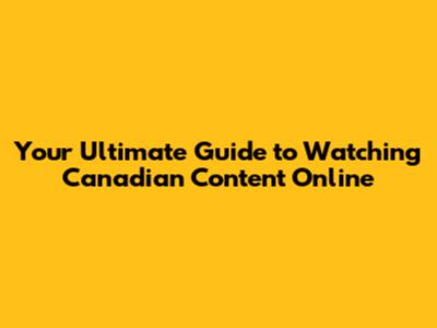 Your Ultimate Guide to Watching Canadian Content Online