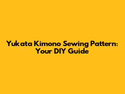 Yukata Kimono Sewing Pattern: Your DIY Guide