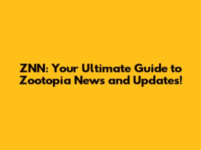ZNN: Your Ultimate Guide to Zootopia News and Updates!