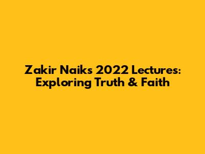 Zakir Naik's 2022 Lectures: Exploring Truth & Faith