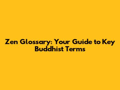 Zen Glossary: Your Guide to Key Buddhist Terms
