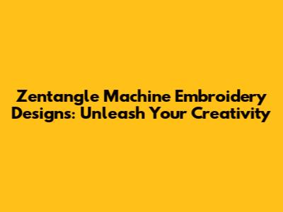 Zentangle Machine Embroidery Designs: Unleash Your Creativity