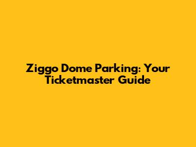 Ziggo Dome Parking: Your Ticketmaster Guide