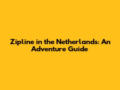 Zipline in the Netherlands: An Adventure Guide