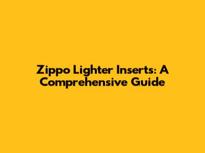 Zippo Lighter Inserts: A Comprehensive Guide