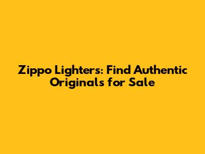 Zippo Lighters: Find Authentic Originals for Sale