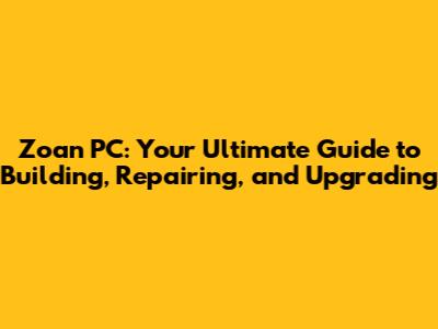 Zoan PC: Your Ultimate Guide to Building, Repairing, and Upgrading