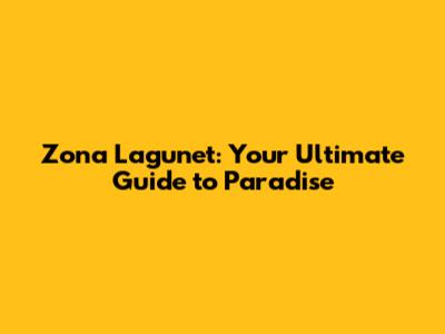 Zona Lagunet: Your Ultimate Guide to Paradise