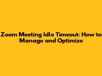 Zoom Meeting Idle Timeout: How to Manage and Optimize