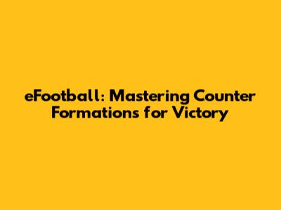 eFootball: Mastering Counter Formations for Victory