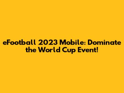 eFootball 2023 Mobile: Dominate the World Cup Event!