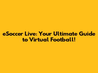 eSoccer Live: Your Ultimate Guide to Virtual Football!