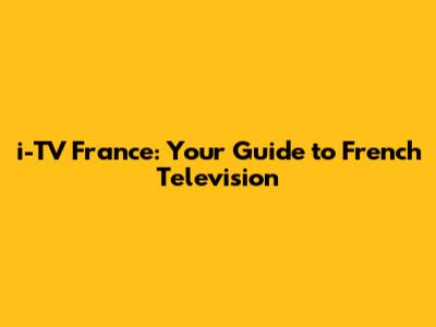 i-TV France: Your Guide to French Television