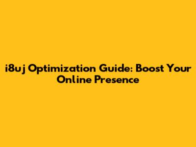 i8uj Optimization Guide: Boost Your Online Presence