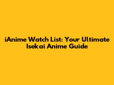 iAnime Watch List: Your Ultimate Isekai Anime Guide
