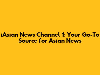 iAsian News Channel 1: Your Go-To Source for Asian News