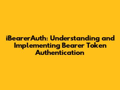 iBearerAuth: Understanding and Implementing Bearer Token Authentication