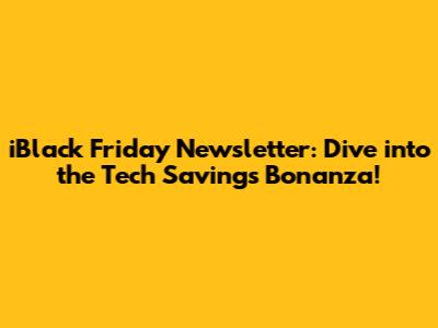 iBlack Friday Newsletter: Dive into the Tech Savings Bonanza!