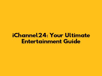iChannel24: Your Ultimate Entertainment Guide