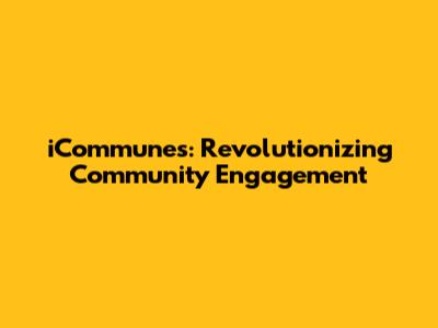 iCommunes: Revolutionizing Community Engagement