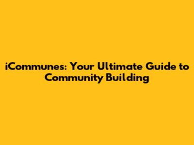 iCommunes: Your Ultimate Guide to Community Building