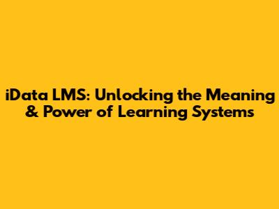 iData LMS: Unlocking the Meaning & Power of Learning Systems