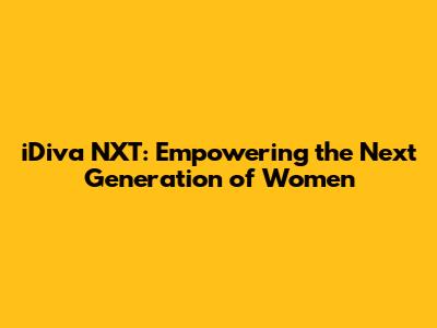 iDiva NXT: Empowering the Next Generation of Women
