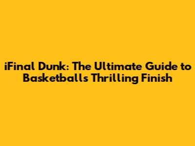 iFinal Dunk: The Ultimate Guide to Basketball's Thrilling Finish
