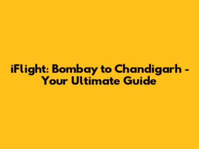 iFlight: Bombay to Chandigarh - Your Ultimate Guide